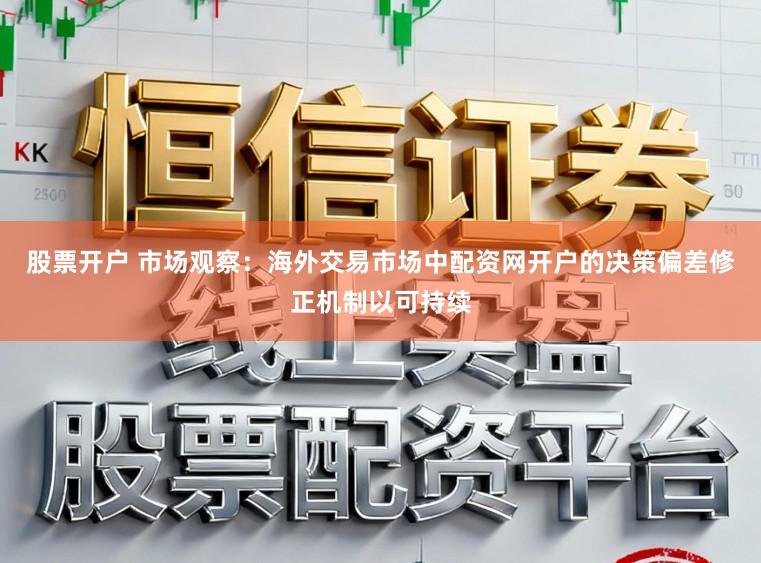 股票开户 市场观察：海外交易市场中配资网开户的决策偏差修正机制以可持续