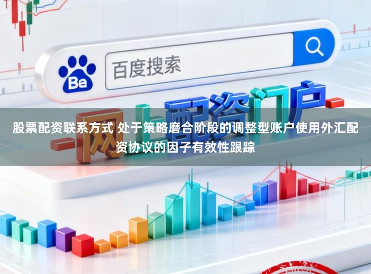 股票配资联系方式 处于策略磨合阶段的调整型账户使用外汇配资协议的因子有效性跟踪