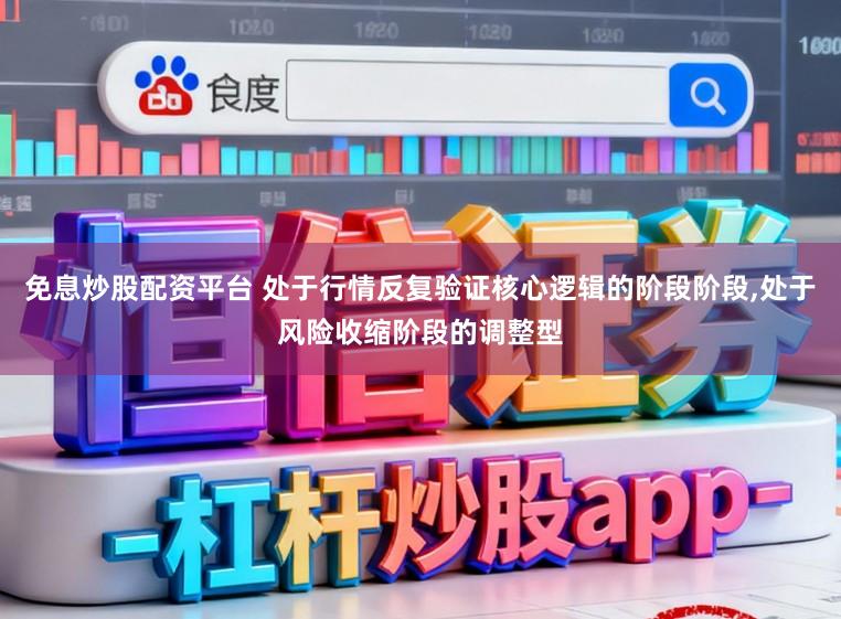 免息炒股配资平台 处于行情反复验证核心逻辑的阶段阶段,处于风险收缩阶段的调整型