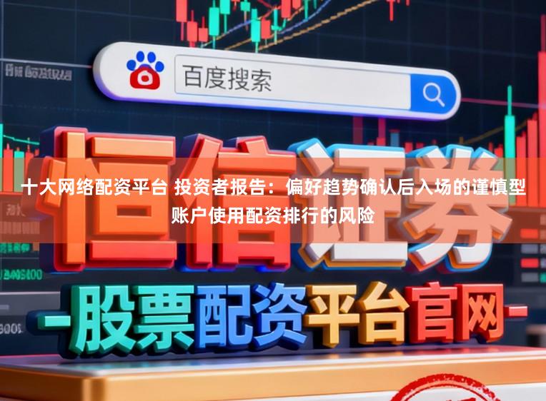 十大网络配资平台 投资者报告：偏好趋势确认后入场的谨慎型账户使用配资排行的风险