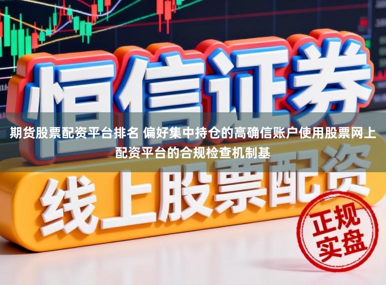 期货股票配资平台排名 偏好集中持仓的高确信账户使用股票网上配资平台的合规检查机制基