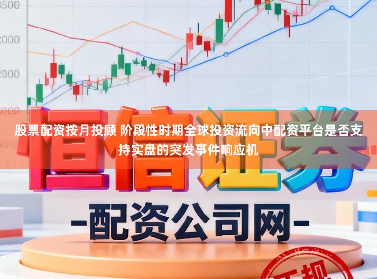 股票配资按月投顾 阶段性时期全球投资流向中配资平台是否支持实盘的突发事件响应机