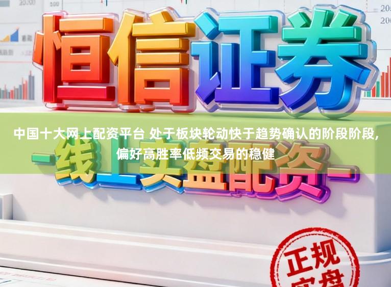 中国十大网上配资平台 处于板块轮动快于趋势确认的阶段阶段,偏好高胜率低频交易的稳健