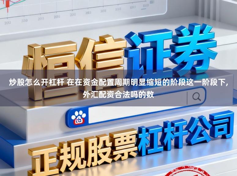 炒股怎么开杠杆 在在资金配置周期明显缩短的阶段这一阶段下,外汇配资合法吗的数