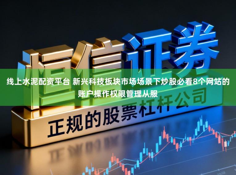 线上水泥配资平台 新兴科技板块市场场景下炒股必看8个网站的账户操作权限管理从服