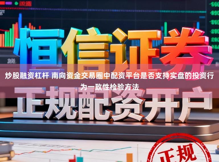 炒股融资杠杆 南向资金交易圈中配资平台是否支持实盘的投资行为一致性检验方法