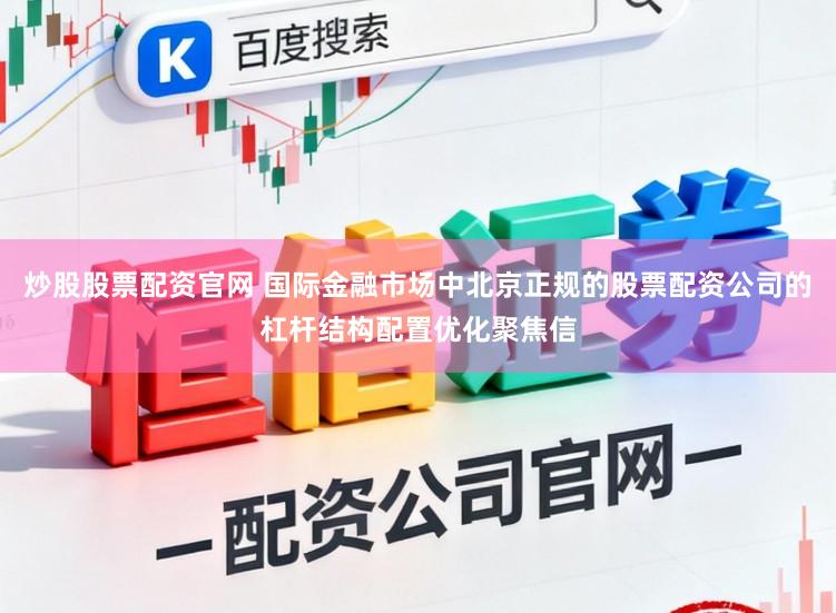 炒股股票配资官网 国际金融市场中北京正规的股票配资公司的杠杆结构配置优化聚焦信