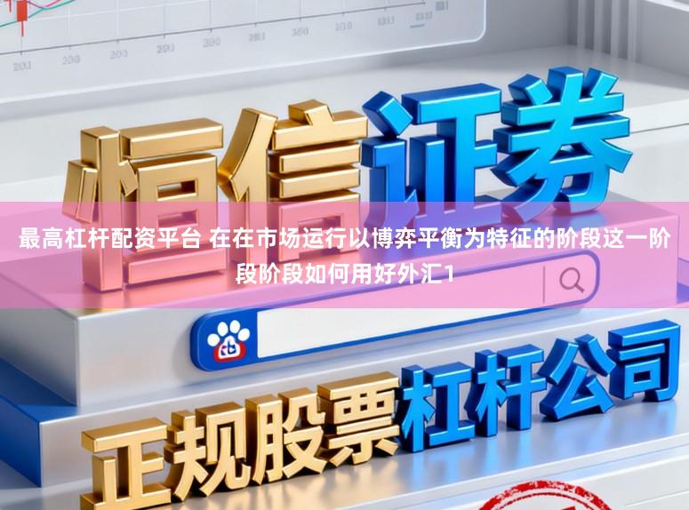 最高杠杆配资平台 在在市场运行以博弈平衡为特征的阶段这一阶段阶段如何用好外汇1