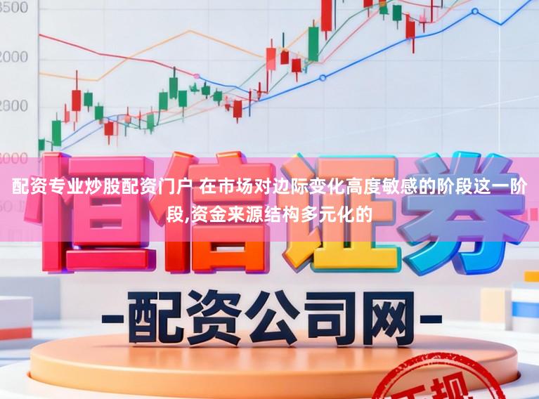 配资专业炒股配资门户 在市场对边际变化高度敏感的阶段这一阶段,资金来源结构多元化的