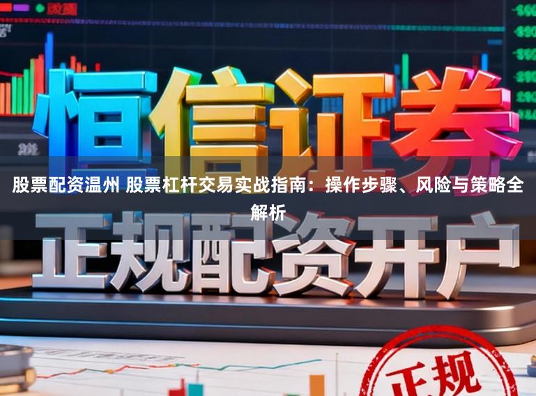 股票配资温州 股票杠杆交易实战指南：操作步骤、风险与策略全解析