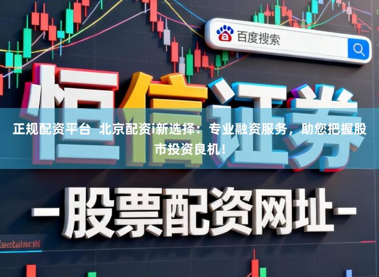 正规配资平台  北京配资i新选择：专业融资服务，助您把握股市投资良机！