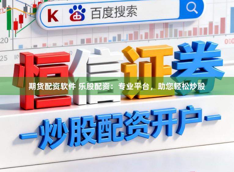 期货配资软件 乐股配资：专业平台，助您轻松炒股