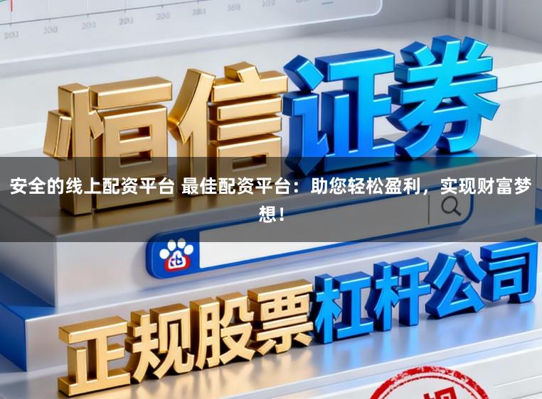 安全的线上配资平台 最佳配资平台：助您轻松盈利，实现财富梦想！