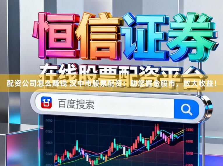 配资公司怎么赚钱 汉中市股票配资：助您掘金股市，放大收益！