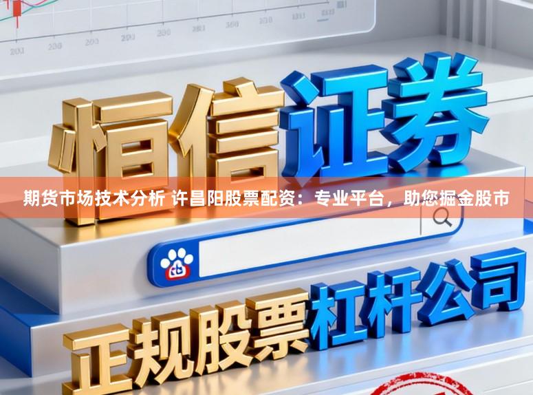 期货市场技术分析 许昌阳股票配资：专业平台，助您掘金股市