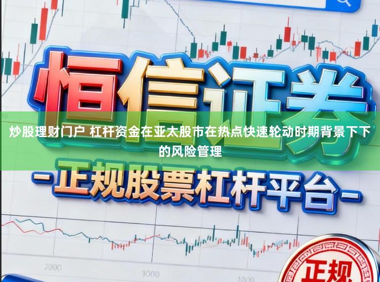 炒股理财门户 杠杆资金在亚太股市在热点快速轮动时期背景下下的风险管理