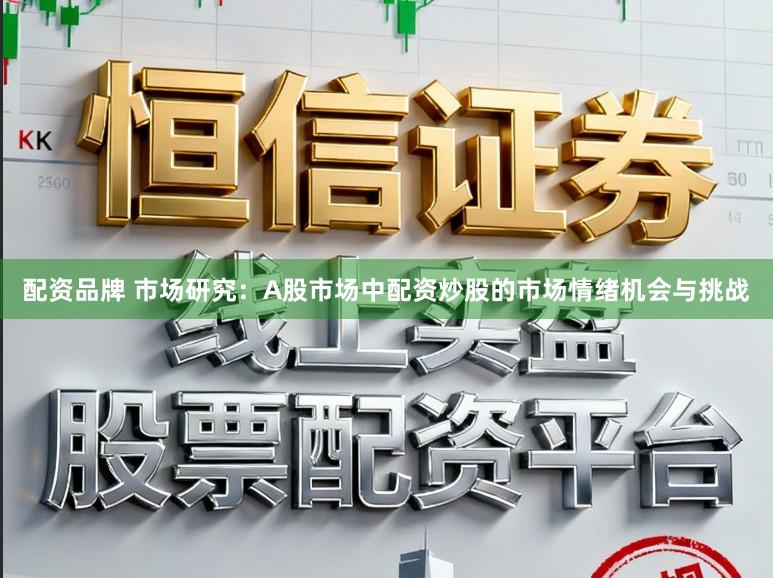 配资品牌 市场研究：A股市场中配资炒股的市场情绪机会与挑战