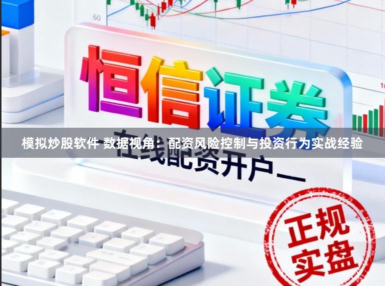 模拟炒股软件 数据视角：配资风险控制与投资行为实战经验