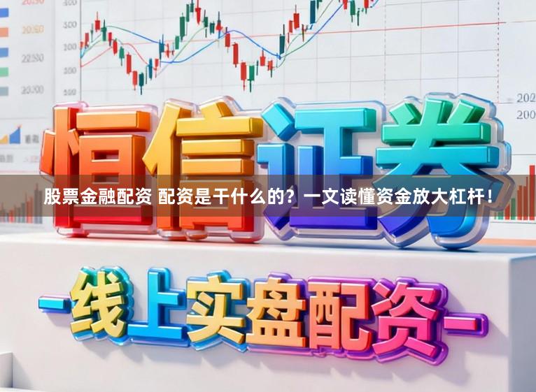 股票金融配资 配资是干什么的？一文读懂资金放大杠杆！