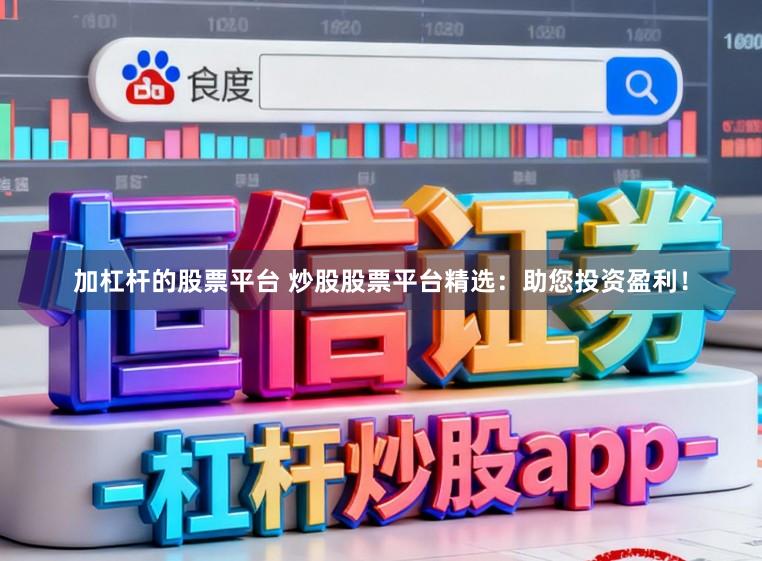 加杠杆的股票平台 炒股股票平台精选：助您投资盈利！