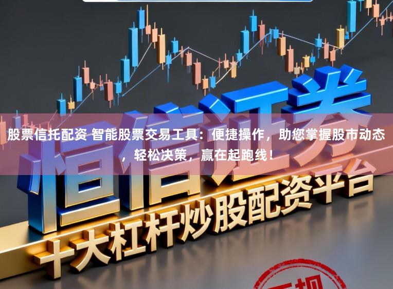 股票信托配资 智能股票交易工具：便捷操作，助您掌握股市动态，轻松决策，赢在起跑线！