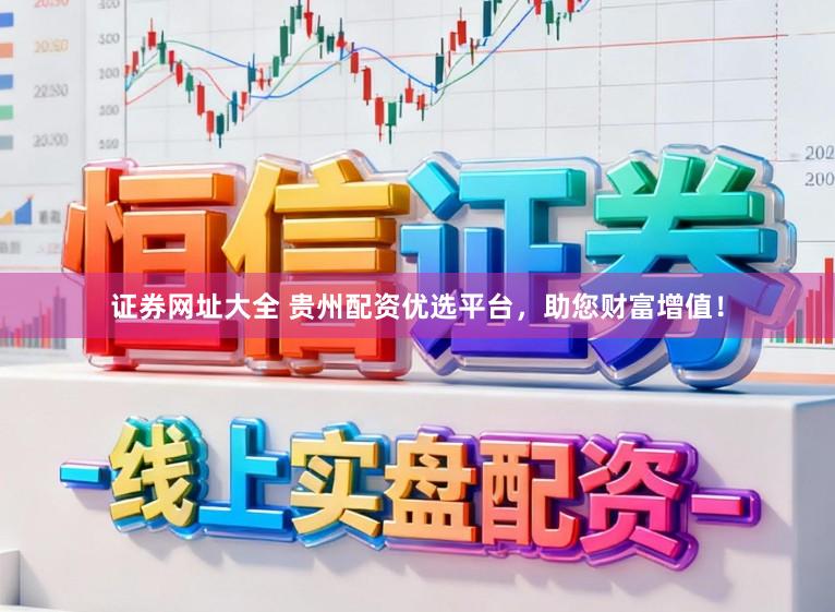 证券网址大全 贵州配资优选平台，助您财富增值！