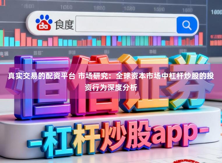 真实交易的配资平台 市场研究：全球资本市场中杠杆炒股的投资行为深度分析