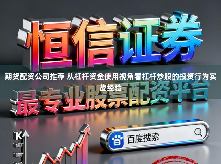 期货配资公司推荐 从杠杆资金使用视角看杠杆炒股的投资行为实战经验