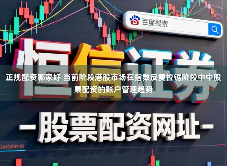 正规配资哪家好 当前阶段港股市场在指数反复拉锯阶段中中股票配资的账户管理趋势