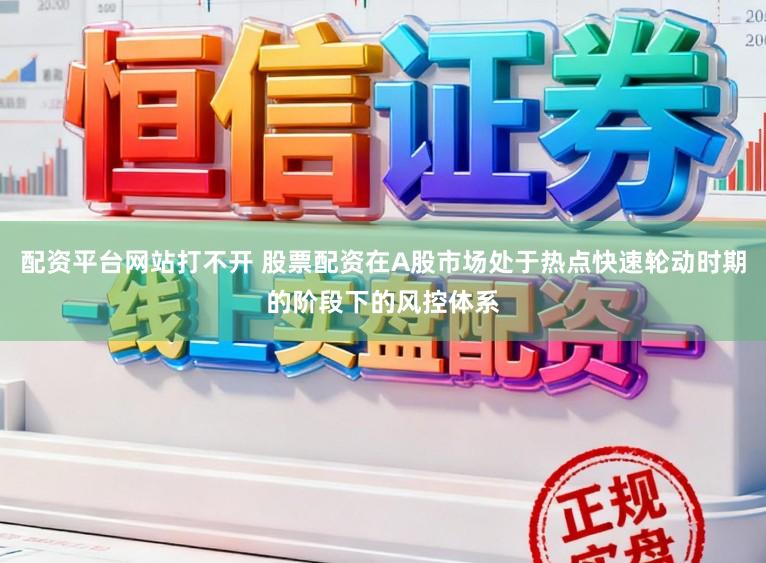配资平台网站打不开 股票配资在A股市场处于热点快速轮动时期的阶段下的风控体系