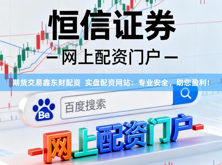 期货交易鑫东财配资  实盘配资网站：专业安全，助您盈利！