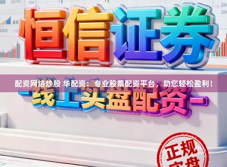配资网络炒股 华配资：专业股票配资平台，助您轻松盈利！