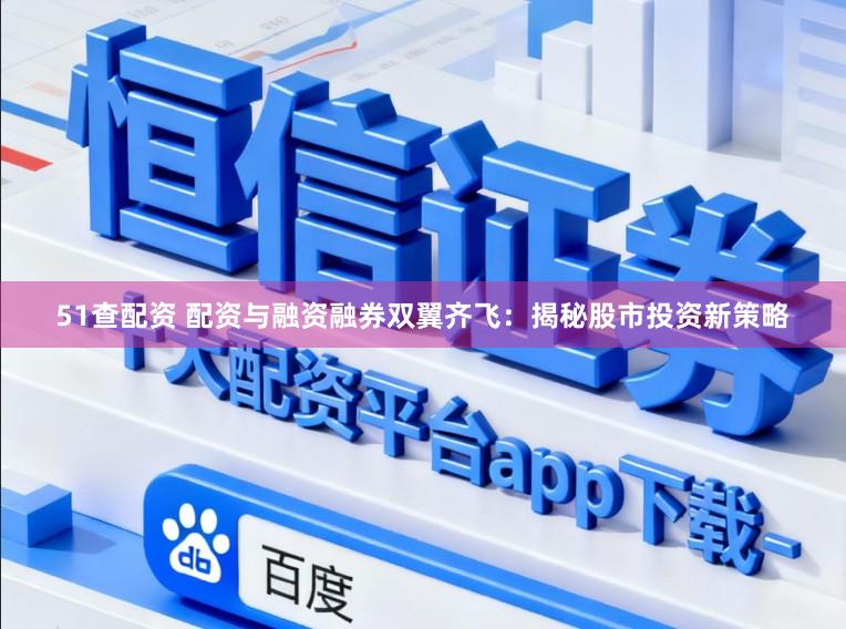 51查配资 配资与融资融券双翼齐飞：揭秘股市投资新策略
