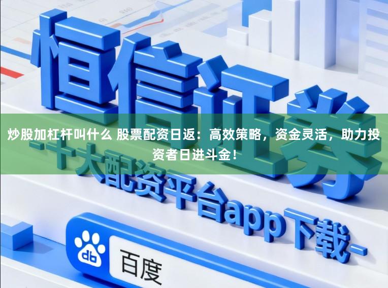炒股加杠杆叫什么 股票配资日返：高效策略，资金灵活，助力投资者日进斗金！