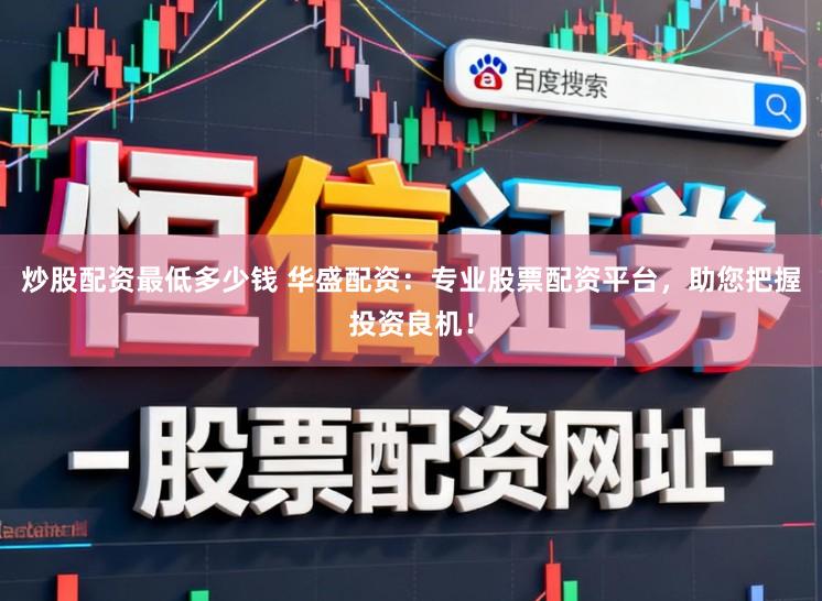 炒股配资最低多少钱 华盛配资：专业股票配资平台，助您把握投资良机！