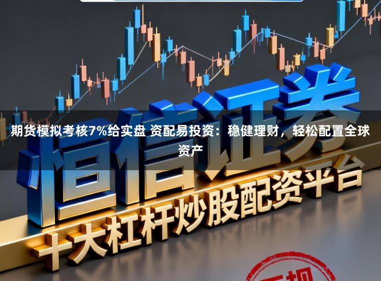 期货模拟考核7%给实盘 资配易投资：稳健理财，轻松配置全球资产