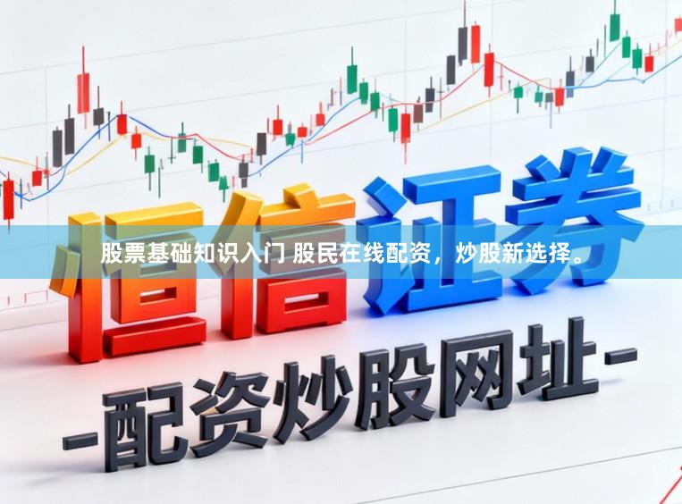 股票基础知识入门 股民在线配资，炒股新选择。