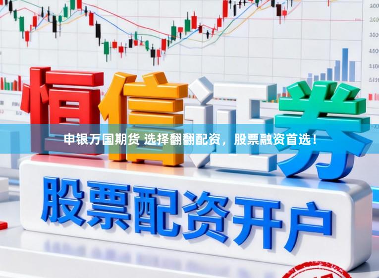 申银万国期货 选择翻翻配资，股票融资首选！
