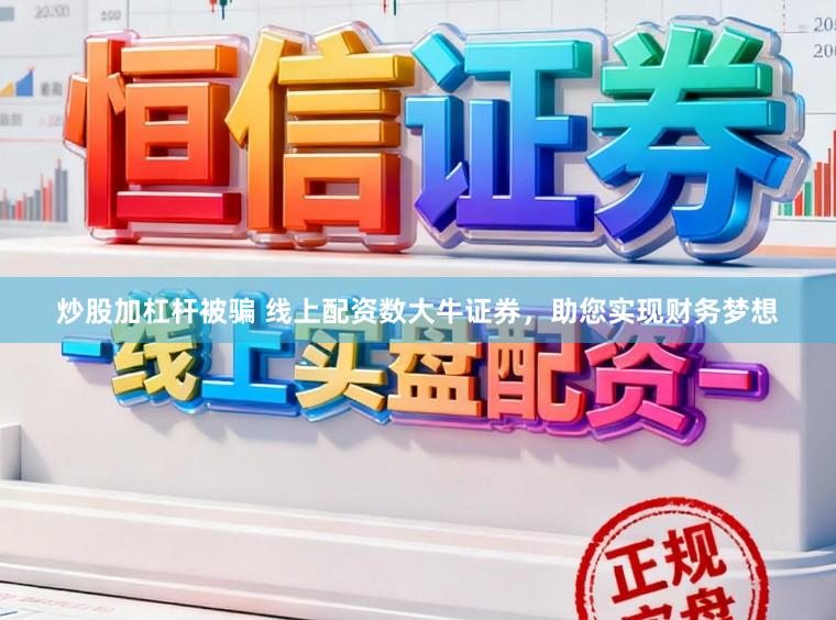 炒股加杠杆被骗 线上配资数大牛证券，助您实现财务梦想