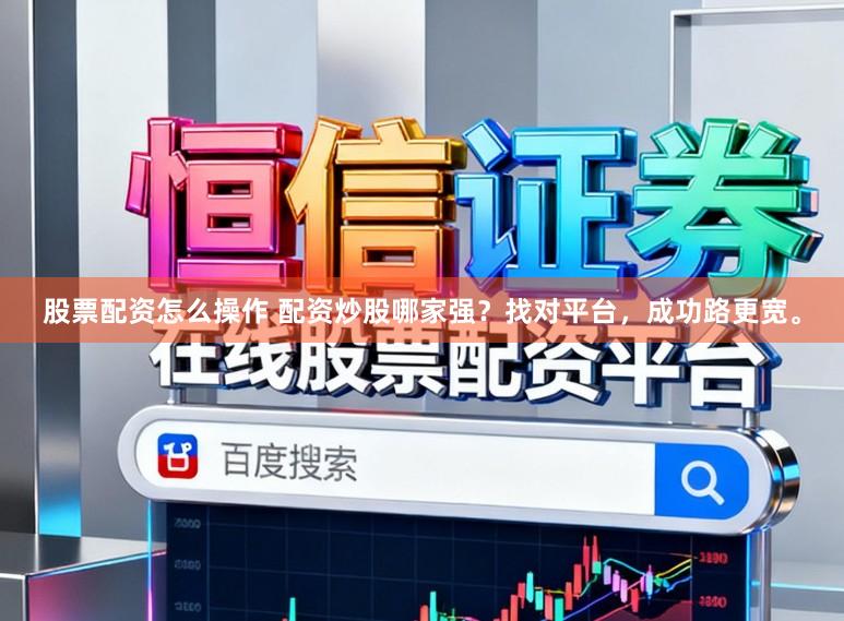 股票配资怎么操作 配资炒股哪家强？找对平台，成功路更宽。