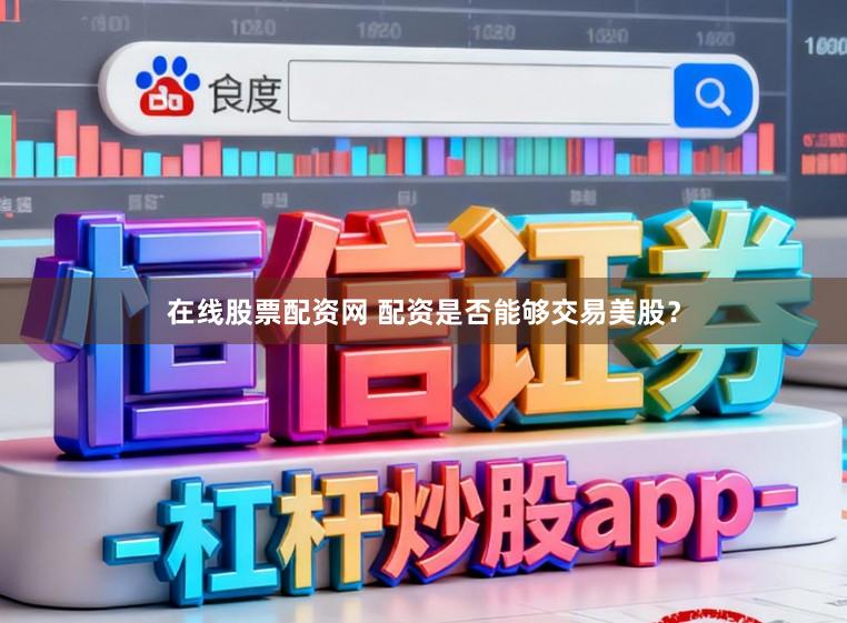 在线股票配资网 配资是否能够交易美股？