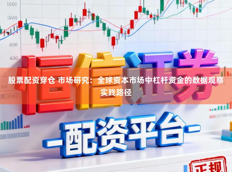 股票配资穿仓 市场研究：全球资本市场中杠杆资金的数据观察实践路径