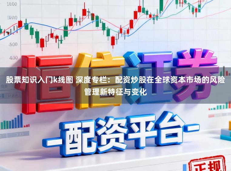 股票知识入门k线图 深度专栏：配资炒股在全球资本市场的风险管理新特征与变化
