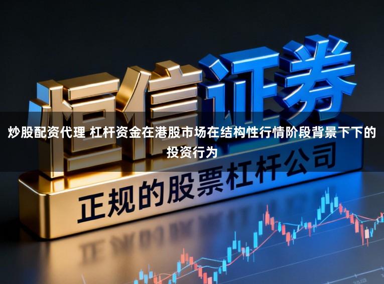 炒股配资代理 杠杆资金在港股市场在结构性行情阶段背景下下的投资行为