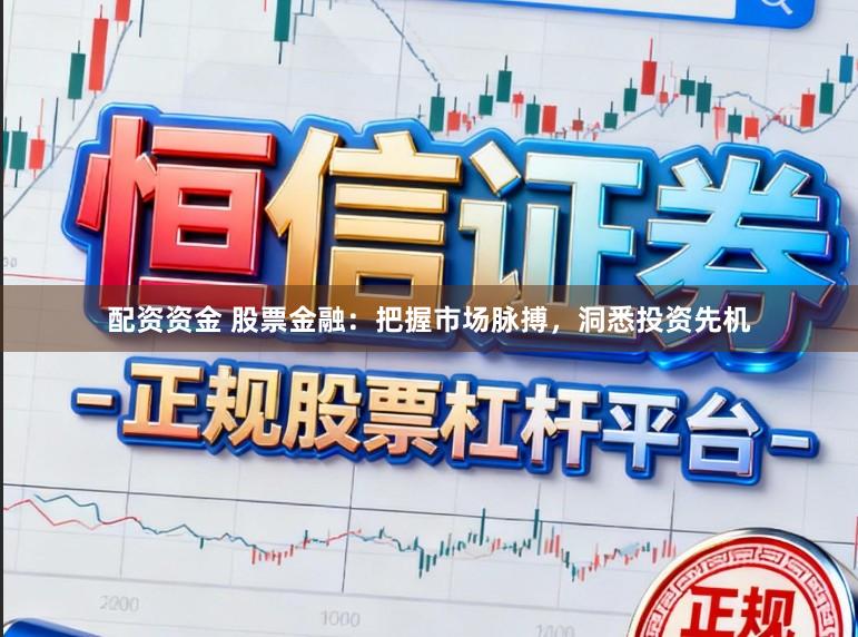 配资资金 股票金融：把握市场脉搏，洞悉投资先机