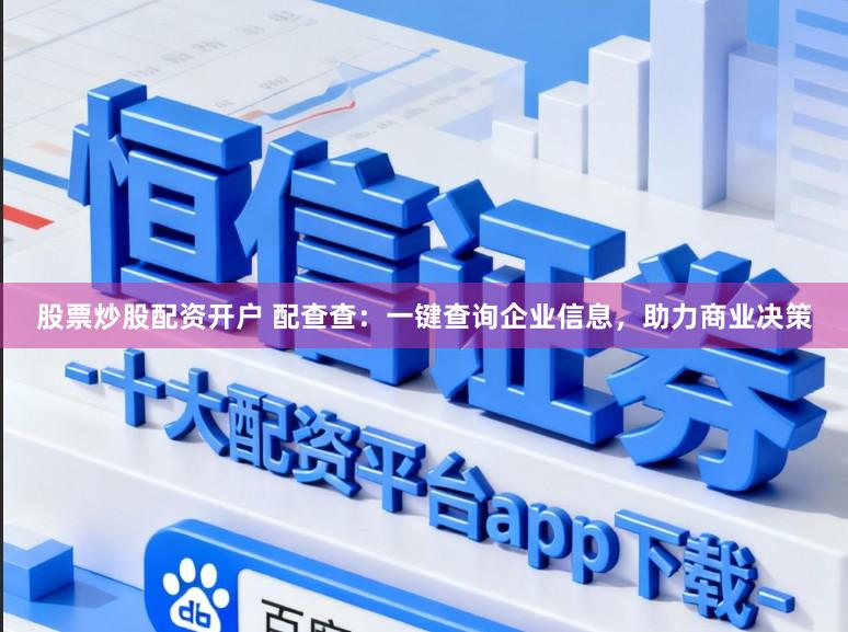 股票炒股配资开户 配查查：一键查询企业信息，助力商业决策
