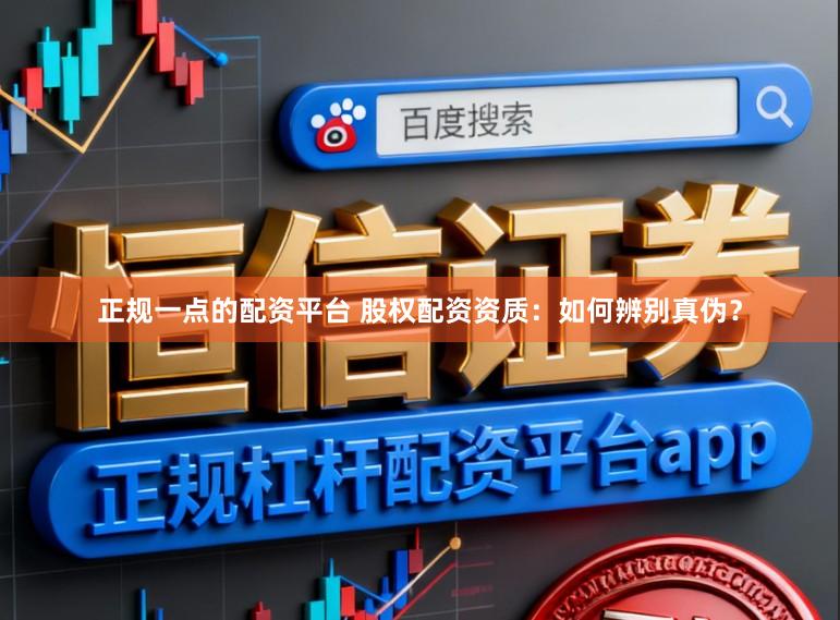 正规一点的配资平台 股权配资资质：如何辨别真伪？