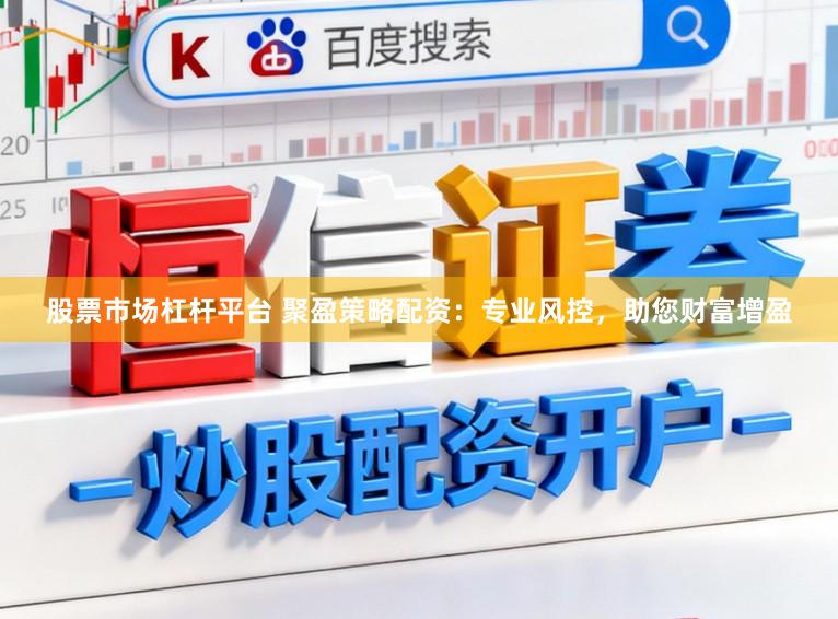 股票市场杠杆平台 聚盈策略配资：专业风控，助您财富增盈