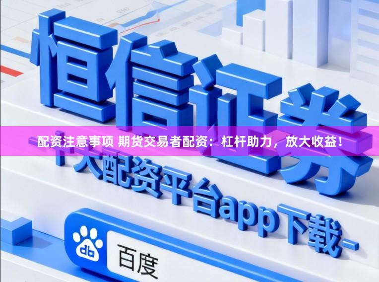 配资注意事项 期货交易者配资：杠杆助力，放大收益！