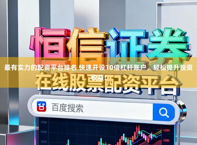 最有实力的配资平台排名 快速开设10倍杠杆账户，轻松提升投资收益!